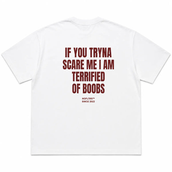 IF YOU TRYNA SCARE ME I AM TERRIFIED OF BOOBS