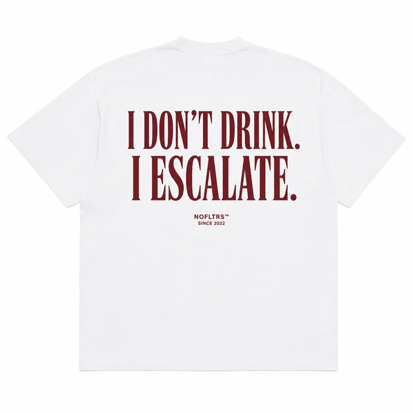 I DON'T DRINK. I ESCALATE.