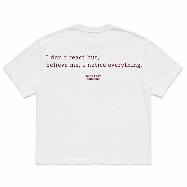 I DON'T REACT BUT, BELIEVE ME, I NOTICE EVERYTHING