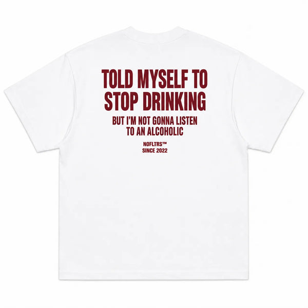 TOLD MYSELF TO STOP DRINKING BUT I'M NOT GONNA LISTEN TO AN ALCOHOLIC