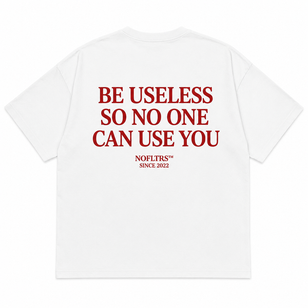 BE USELESS SO NO ONE CAN USE YOU