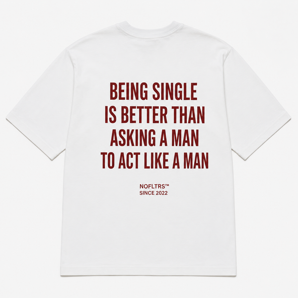 BEING SINGLE IS BETTER THAN ASKING A MAN TO ACT LIKE A MAN