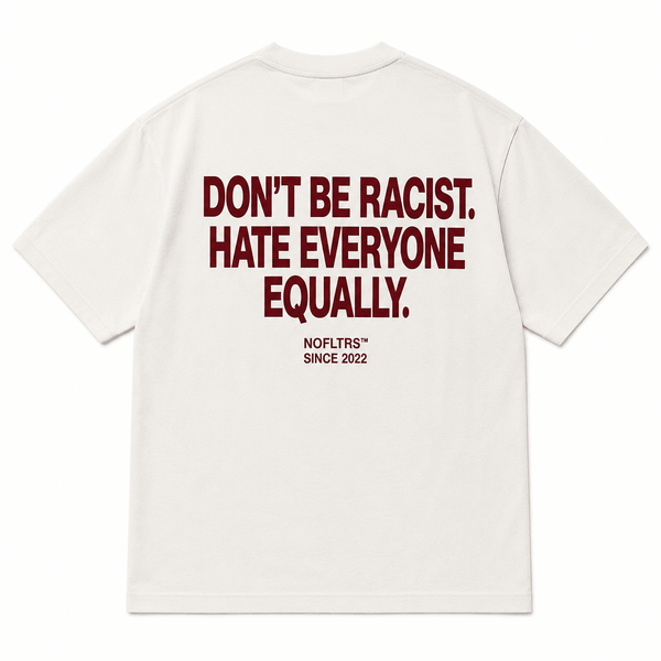 DON'T BE RACIST HATE EVERYONE EQUALLY
