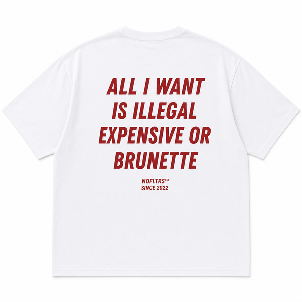 ALL I WANT IS ILLEGAL EXPENSIVE OR BRUNETTE