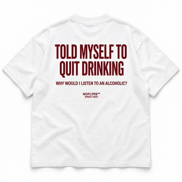 TOLD MYSELF TO QUIT DRINKING. WHY WOULD I LISTEN TO AN ALCOHOLIC