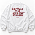 DON'T TALK TO ME I HAVE A CRAZY BOYFRIEND SWEATSHIRT