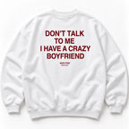 DON'T TALK TO ME I HAVE A CRAZY BOYFRIEND SWEATSHIRT