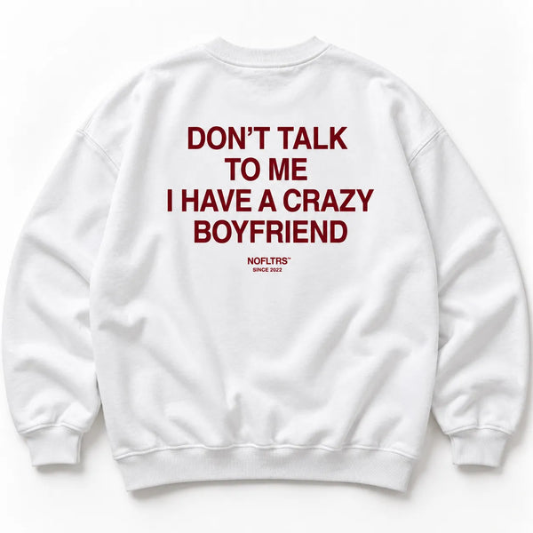DON'T TALK TO ME I HAVE A CRAZY BOYFRIEND SWEATSHIRT