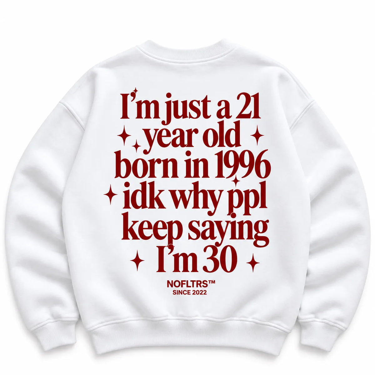 I'M JUST A 21 YEAR OLD BORN IN 1996 IDK WHY PPL KEEP SAYING I'M 30 SWEATSHIRT