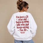 I'M JUST A 21 YEAR OLD BORN IN 1996 IDK WHY PPL KEEP SAYING I'M 30 SWEATSHIRT