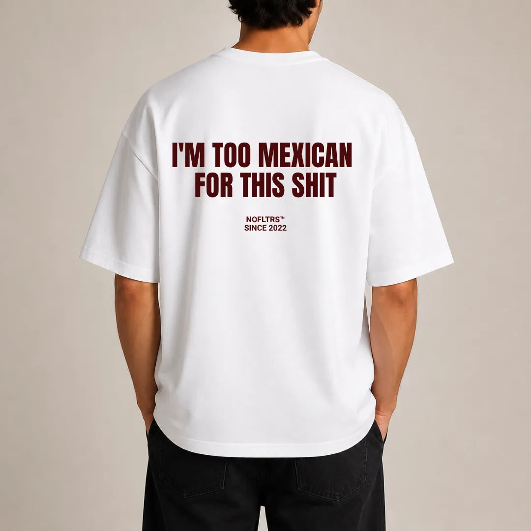 I'M TOO MEXICAN FOR THIS SHIT