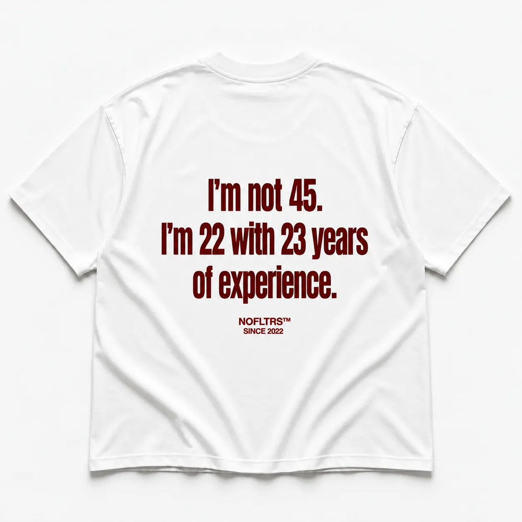 I'M NOT 45 I'M 22 WITH 23 YEARS OF EXPERIENCE