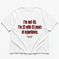 I'M NOT 45 I'M 22 WITH 23 YEARS OF EXPERIENCE