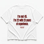 I'M NOT 45 I'M 22 WITH 23 YEARS OF EXPERIENCE