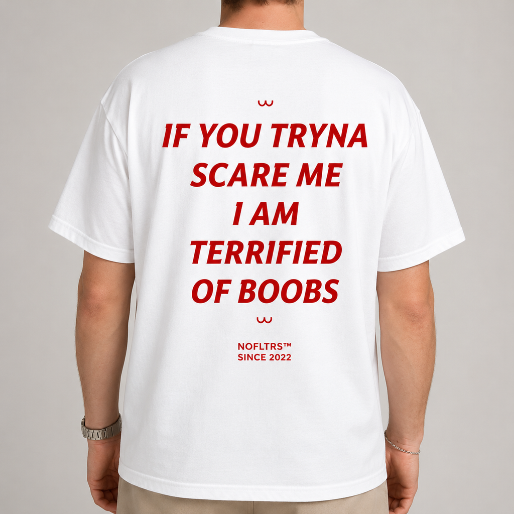 IF YOU TRYNA SCARE ME I AM TERRIFIED OF BOOBS