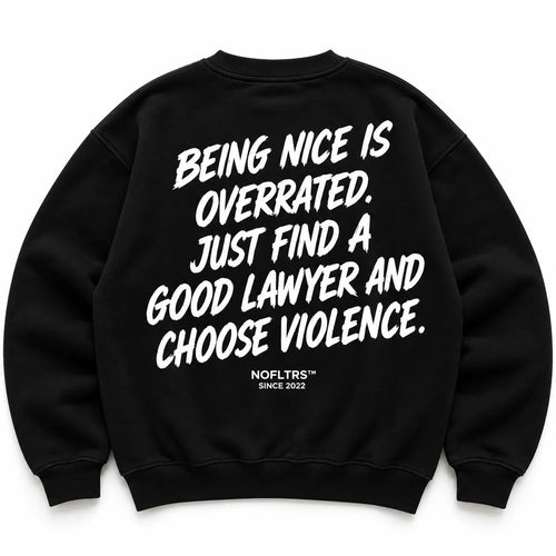 BEING NICE IS OVERRATED. JUST FIND A GOOD LAWYER AND CHOOSE VIOLENCE SWEATSHIRT