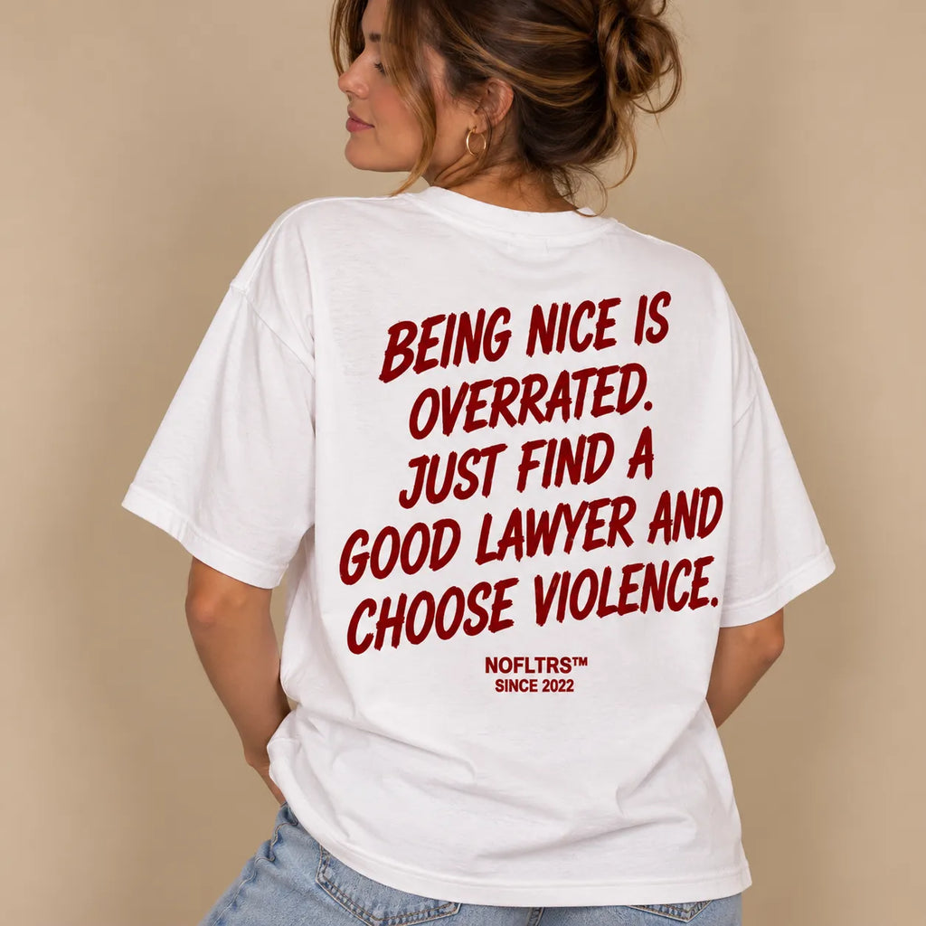 BEING NICE IS OVERRATED. JUST FIND A GOOD LAWYER AND CHOOSE VIOLENCE