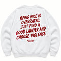 BEING NICE IS OVERRATED. JUST FIND A GOOD LAWYER AND CHOOSE VIOLENCE SWEATSHIRT