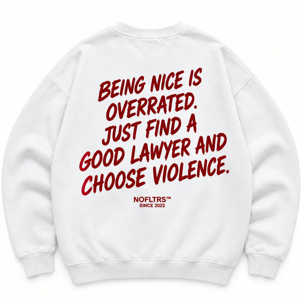 BEING NICE IS OVERRATED. JUST FIND A GOOD LAWYER AND CHOOSE VIOLENCE SWEATSHIRT