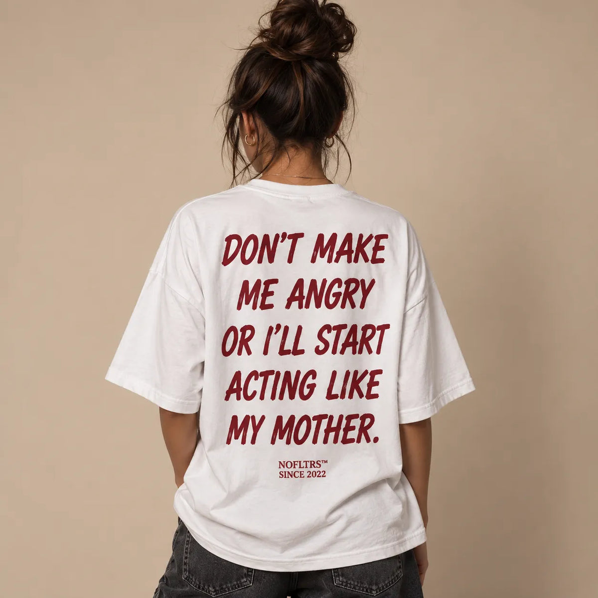 DON'T MAKE ME ANGRY OR I'LL START ACTING LIKE MY MOTHER