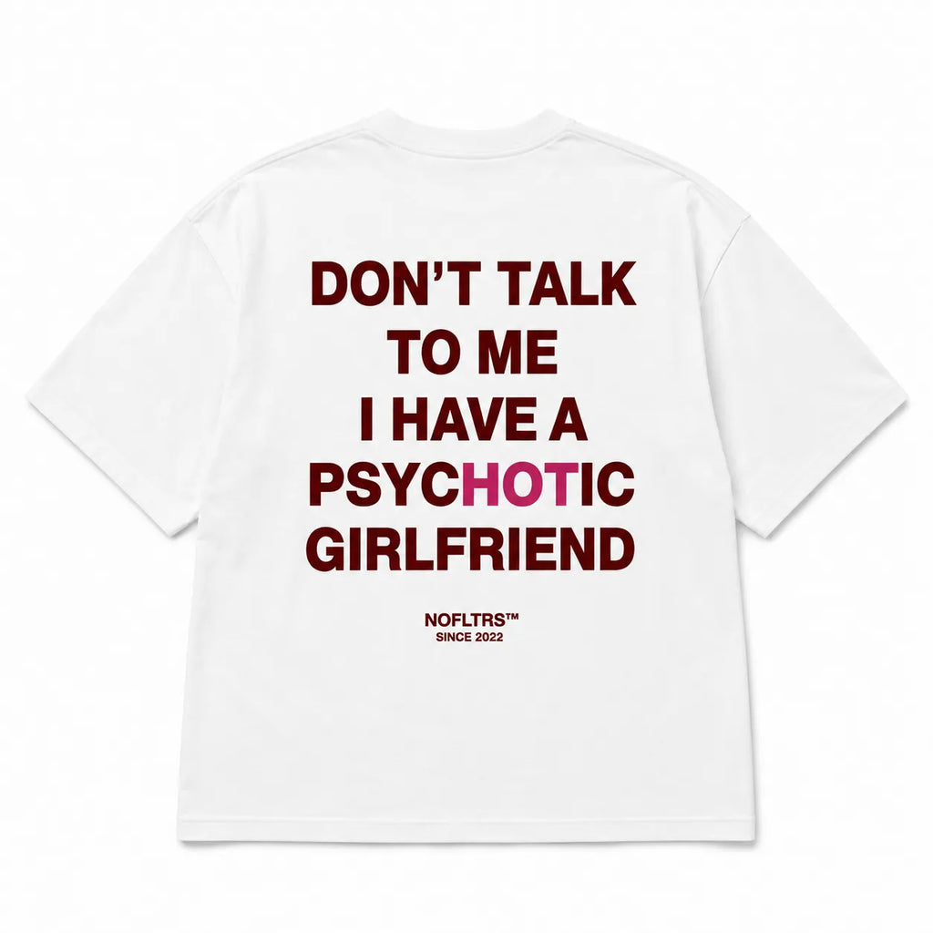 DON'T TALK TO ME I HAVE A PSYCHOTIC GIRLFRIEND