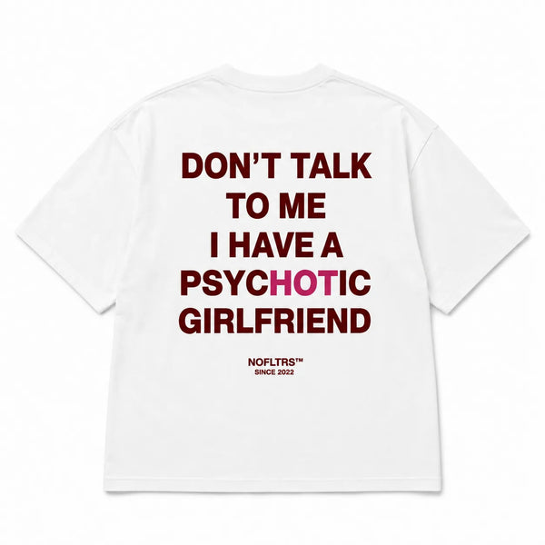 DON'T TALK TO ME I HAVE A PSYCHOTIC GIRLFRIEND