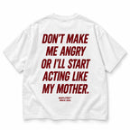 DON'T MAKE ME ANGRY OR I'LL START ACTING LIKE MY MOTHER