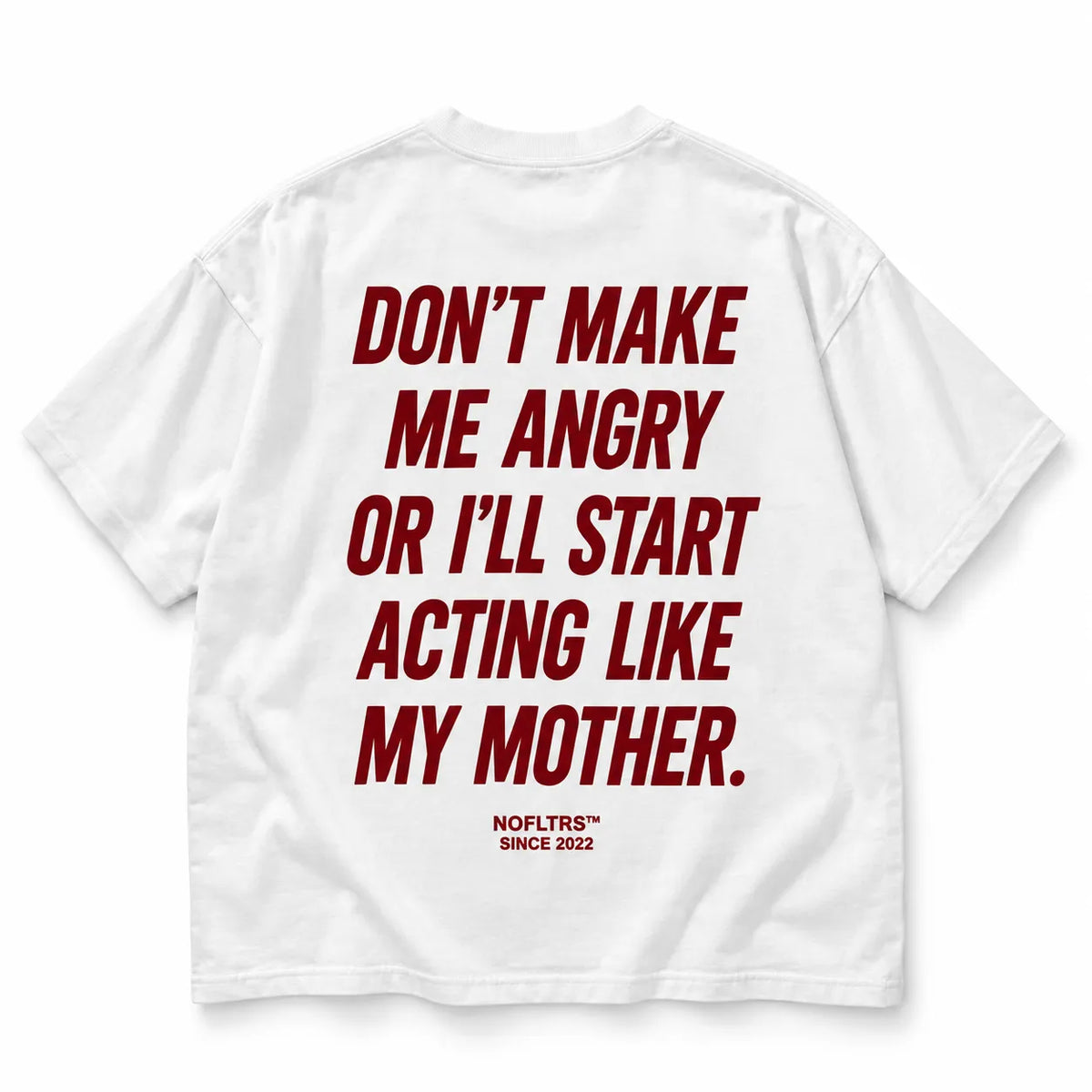 DON'T MAKE ME ANGRY OR I'LL START ACTING LIKE MY MOTHER