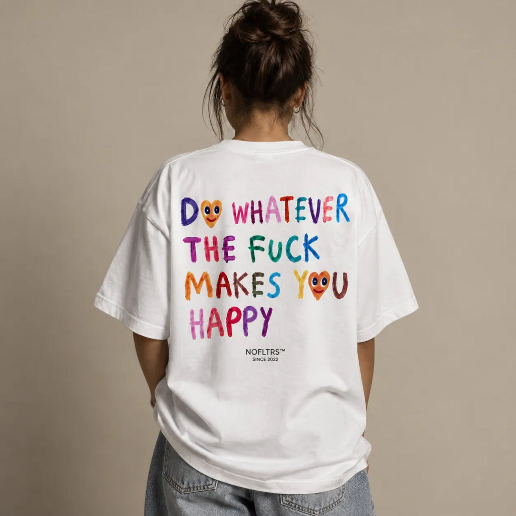 DO WHATEVER THE FUCK MAKES YOU HAPPY