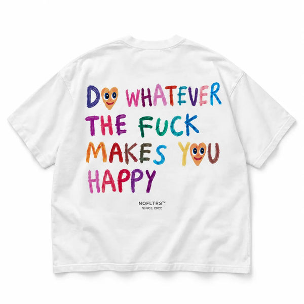 DO WHATEVER THE FUCK MAKES YOU HAPPY
