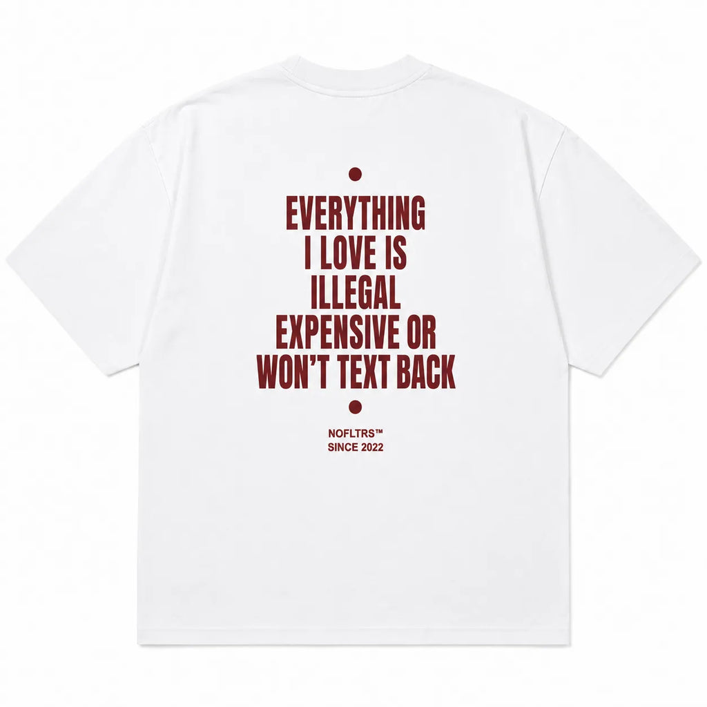 EVERYTHING I LOVE IS ILLEGAL EXPENSIVE OR WON'T TEXT BACK