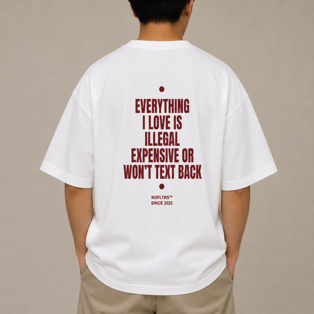 EVERYTHING I LOVE IS ILLEGAL EXPENSIVE OR WON'T TEXT BACK