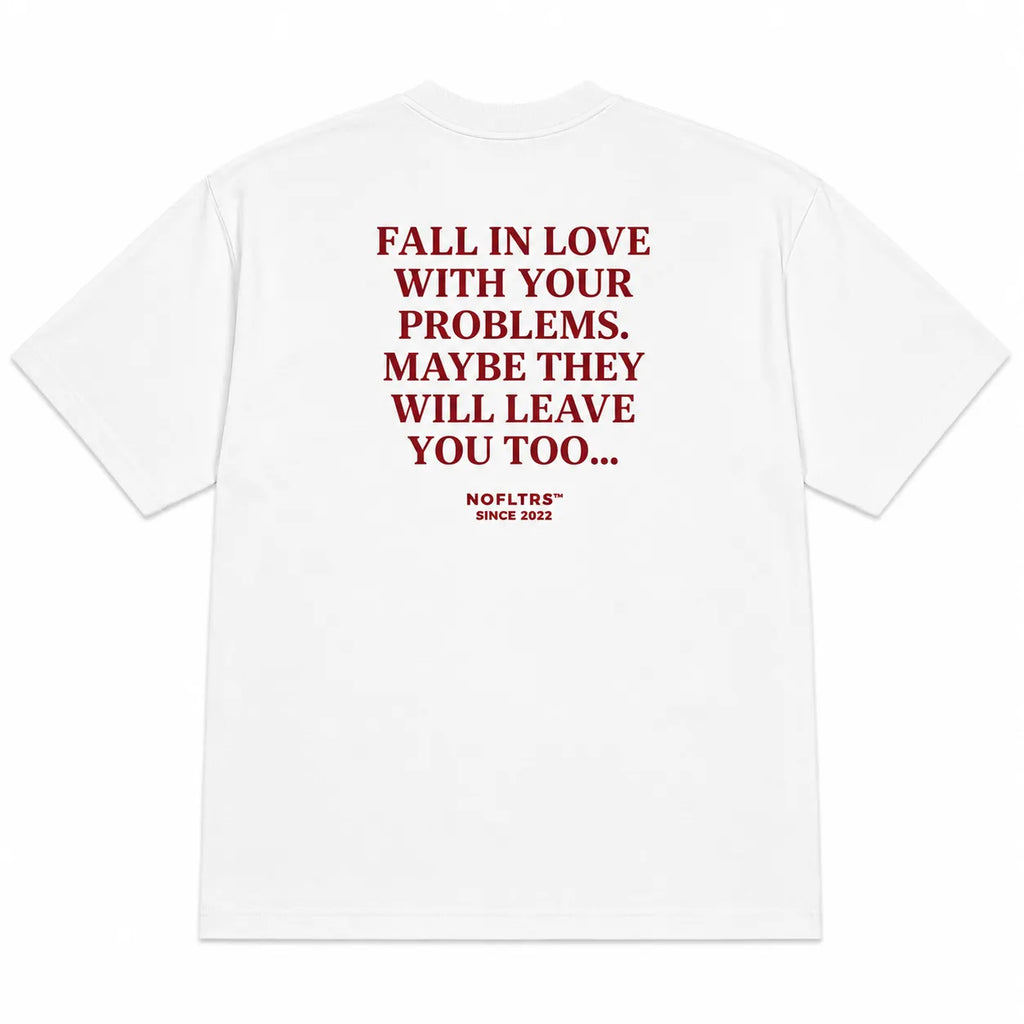 FALL IN LOVE WITH YOUR PROBLEMS. MAYBE THEY WILL LEAVE YOU TOO