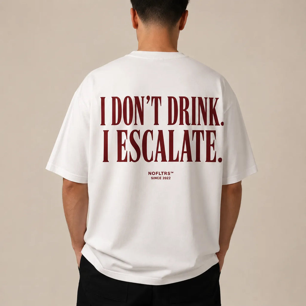 I DON'T DRINK. I ESCALATE.