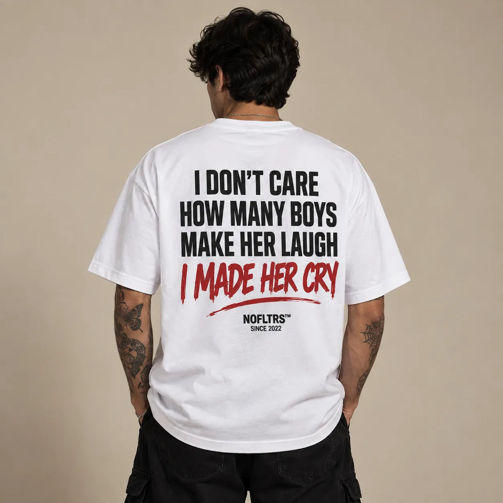 I DON'T CARE HOW MANY BOYS MAKE HER LAUGH. I MADE HER CRY.