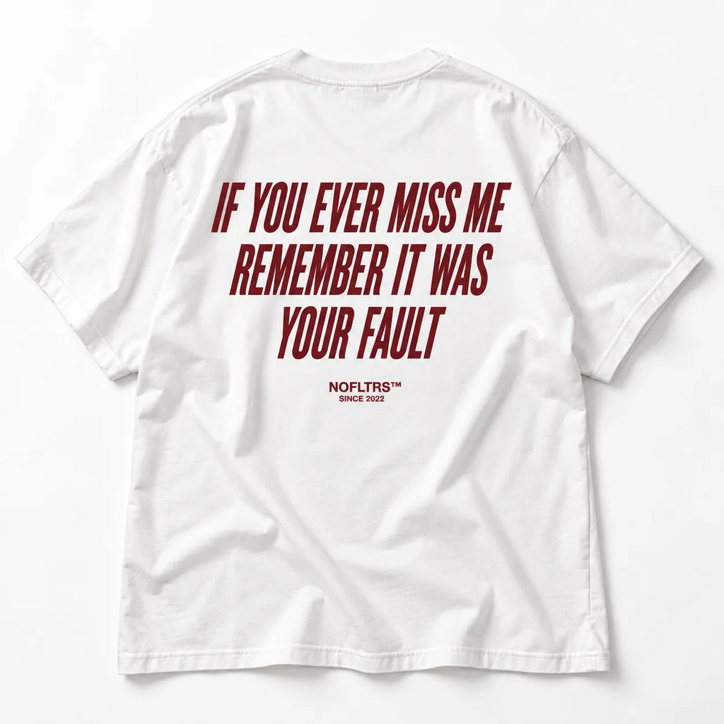 IF YOU EVER MISS ME REMEMBER IT WAS YOUR FAULT