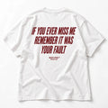 IF YOU EVER MISS ME REMEMBER IT WAS YOUR FAULT