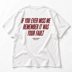 IF YOU EVER MISS ME REMEMBER IT WAS YOUR FAULT
