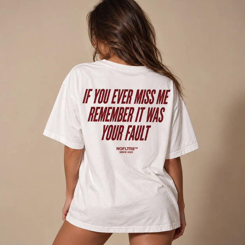 IF YOU EVER MISS ME REMEMBER IT WAS YOUR FAULT
