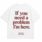 IF YOU NEED A PROBLEM I'M HERE