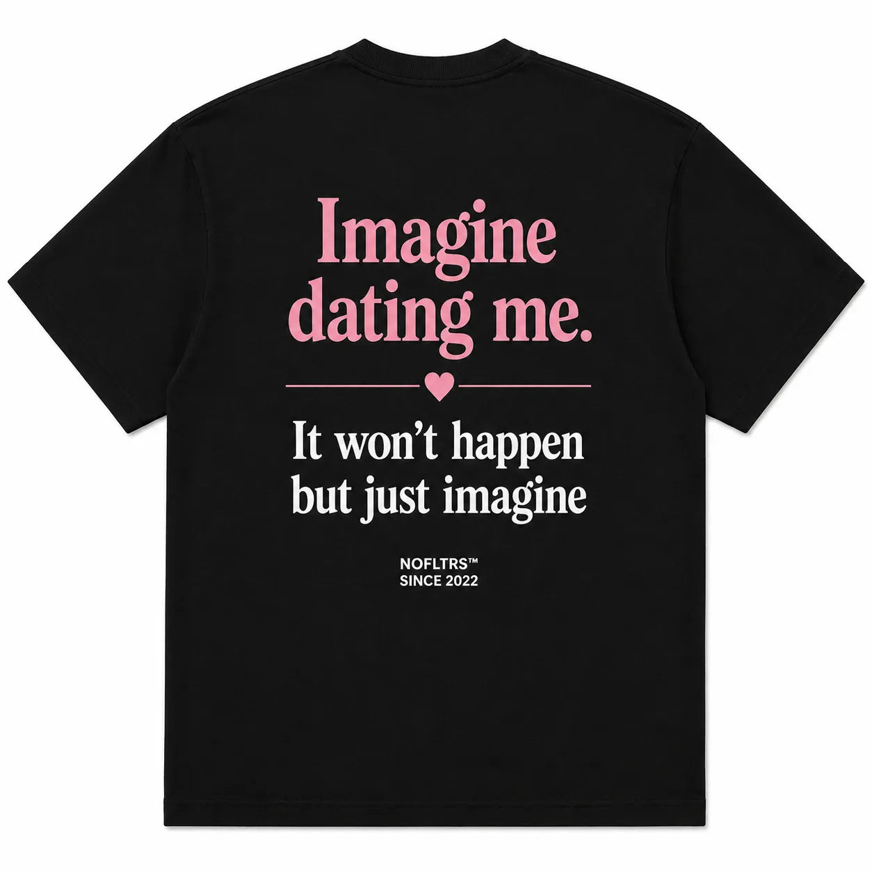 IMAGINE DATING ME. IT WON'T HAPPEN BUT JUST IMAGINE