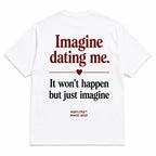 IMAGINE DATING ME. IT WON'T HAPPEN BUT JUST IMAGINE