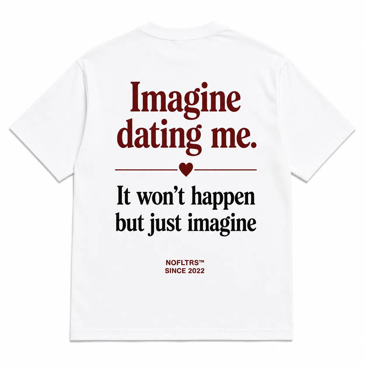 IMAGINE DATING ME. IT WON'T HAPPEN BUT JUST IMAGINE