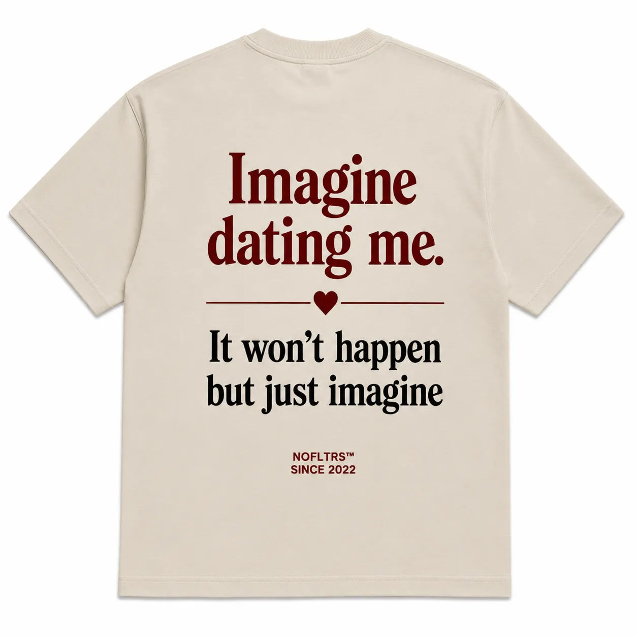 IMAGINE DATING ME. IT WON'T HAPPEN BUT JUST IMAGINE