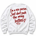 IM A NICE PERSON JUST DONT PUSH THE WRONG BUTTONS SWEATSHIRT