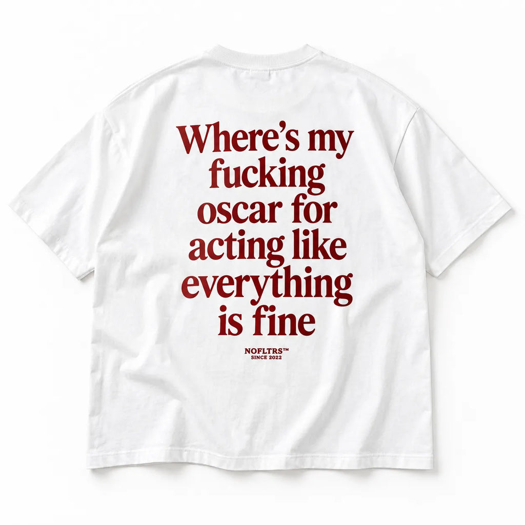 WHERE'S MY FUCKING OSCAR FOR ACTING LIKE EVERYTHING IS FINE