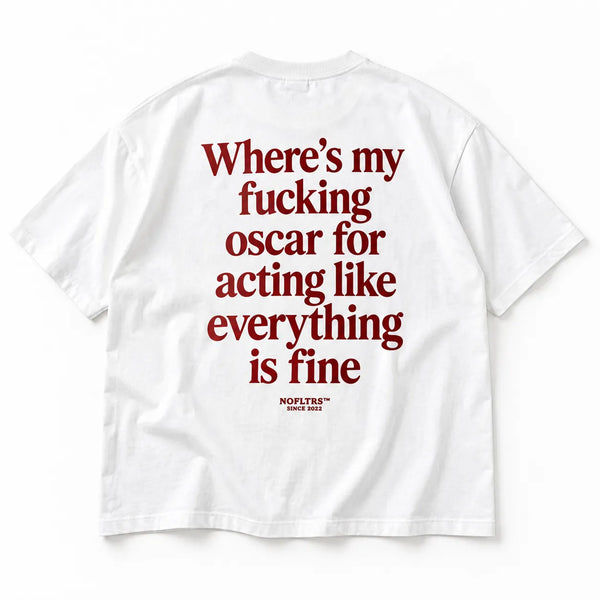 WHERE'S MY FUCKING OSCAR FOR ACTING LIKE EVERYTHING IS FINE