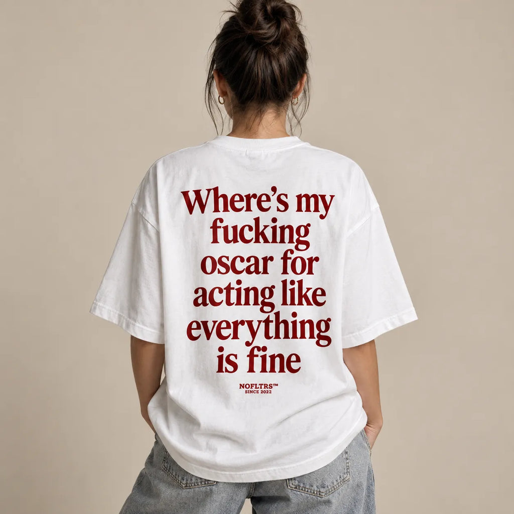 WHERE'S MY FUCKING OSCAR FOR ACTING LIKE EVERYTHING IS FINE