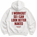 I WORKOUT SO I CAN LOOK BETTER NAKED HOODIE