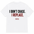 I DON'T CHASE. I REPLACE.